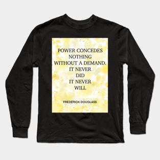 FREDERICK DOUGLASS quote .3 - POWER CONCEDES NOTHING WITHOUT A DEMAND.IT NEVER DID IT NEVER WILL Long Sleeve T-Shirt